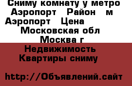 Сниму комнату у метро Аэропорт › Район ­ м. Аэропорт › Цена ­ 20 000 - Московская обл., Москва г. Недвижимость » Квартиры сниму   